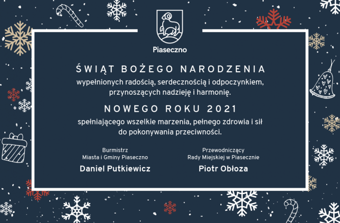 Życzenia świąteczne dla mieszkańców gminy Piaseczno. Świąt Bożego Narodzenia wypełnionych radością, serdecznością i odpoczynkiem, przynoszącym nadzieję i harmonię. Nowego 2021 Roku spełniającego wszelkie marzenia, pełnego zdrowia i sił do pokonywania przeciwności.