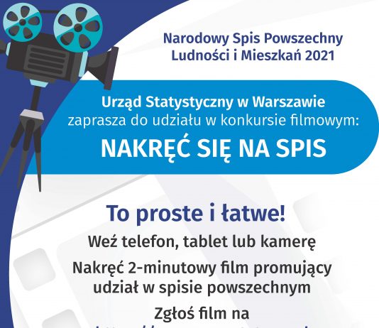 Na górze grafiki jest napis: Narodowy Spis Powszechny Ludności i Mieszkań 2021. Po lewej stronie jest grafika przedstawiająca kamerę filmową na statywie. Poniżej napis: Urząd Statystyczny w Warszawie zaprasza do udziału w konkursie filmowym NAKRĘĆ SIĘ NA SPIS. Poniżej, na tle taśmy filmowej jest napis: To proste i łatwe! Weź telefon, tablet lub kamerę, Nakręć 2-minutowy film promujący udział w spisie powszechnym, zgłoś film na https://warszawa.stat.gov.pl. Dalej jest wyróżniony komunikat: Na filmy czekamy do 31 lipca, z dopiskiem: Na Ciebie czekają atrakcyjne nagrody i emisja zwycięskiego filmu w TVP3 Warszawa. Na dole grafiki są cztery małe koła ze znakami dodawania, odejmowania, mnożenia i dzielenia, obok nich napis: Liczymy się dla Polski! W prawym dolnym rogu jest logotyp spisu: dwa nachodzące na siebie pionowo koła, GUS, pionowa kreska, Narodowy Spis Powszechny Ludności i Mieszkań 2021.