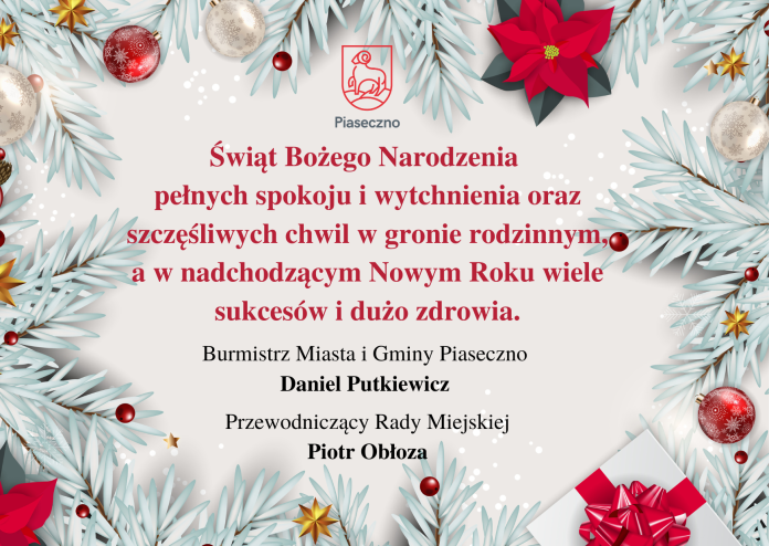 Świąt Bożego Narodzenia pełnych spokoju i wytchnienia oraz szczęśliwych chwil w gronie rodzinnym, a w nadchodzącym Nowym Roku wiele sukcesów i dużo zdrowia. Burmistrz Miasta i Gminy Piaseczno Daniel Putkiewicz oraz Przewodniczący Rady Miejskiej Piotr Obłoza